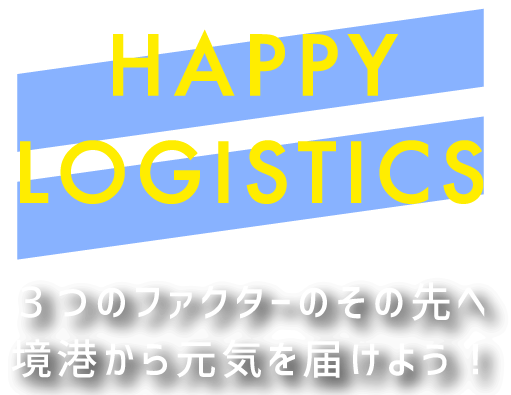 HAPPY LOGISTICS ３つのファクターのその先へ境港から元気を届けよう！